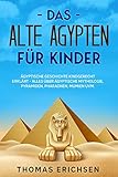 Das alte Ägypten für Kinder: Ägyptische Geschichte kindgerecht erklärt - Alles über ägyptische Mythologie, Pyramiden, Pharaonen, Mumien uvm.