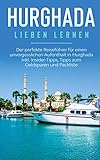 Hurghada lieben lernen: Der perfekte Reiseführer für einen unvergesslichen Aufenthalt in Hurghada inkl. Insider-Tipps, Tipps zum Geldsparen und Packliste