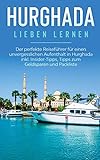 Hurghada lieben lernen: Der perfekte Reiseführer für einen unvergesslichen Aufenthalt in Hurghada inkl. Insider-Tipps, Tipps zum Geldsparen und Packliste